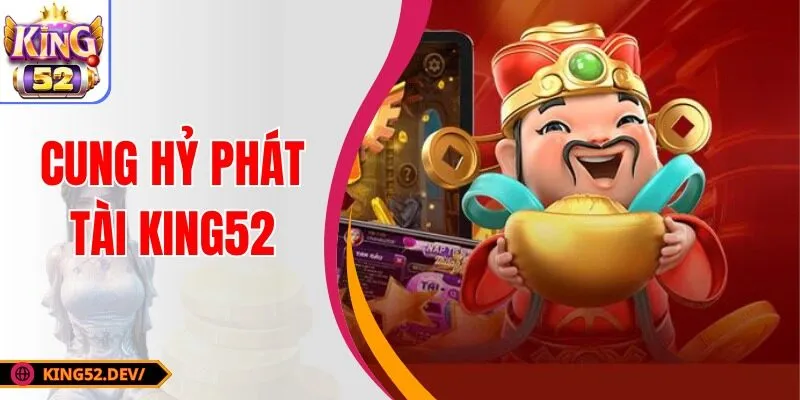 Cung Hỷ Phát Tài King52: Siêu Phẩm Nổ Hũ Ăn Khách 2025